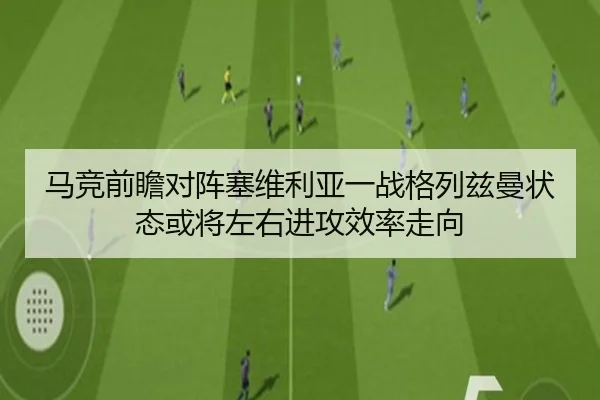 马竞前瞻对阵塞维利亚一战格列兹曼状态或将左右进攻效率走向