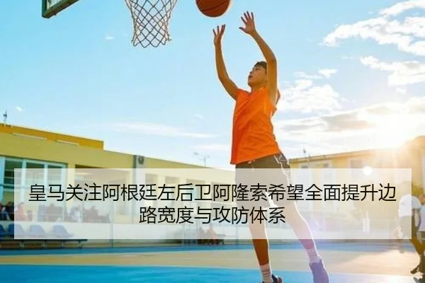 皇马关注阿根廷左后卫阿隆索希望全面提升边路宽度与攻防体系