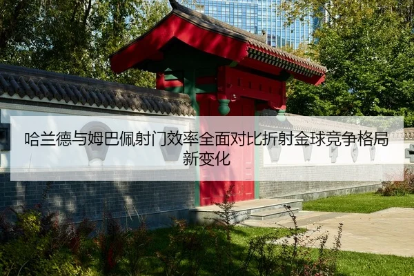 哈兰德与姆巴佩射门效率全面对比折射金球竞争格局新变化