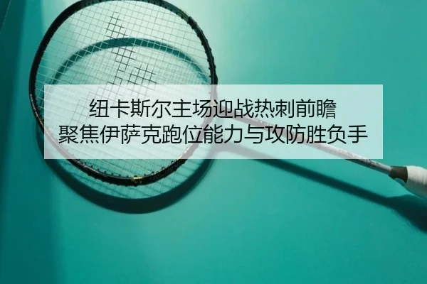 纽卡斯尔主场迎战热刺前瞻 聚焦伊萨克跑位能力与攻防胜负手